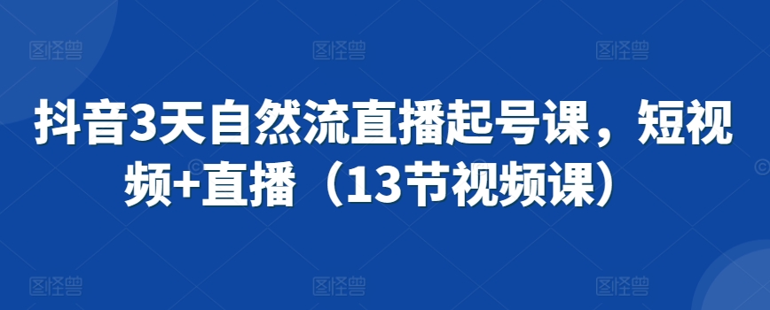 抖音自然流直播3天起号教程：短视频引流实操指南