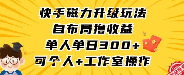快手磁力聚星升级玩法完整教程：通过自布局矩阵操作，4步实现单人单日300+收益，适合个人与工作室长期操作