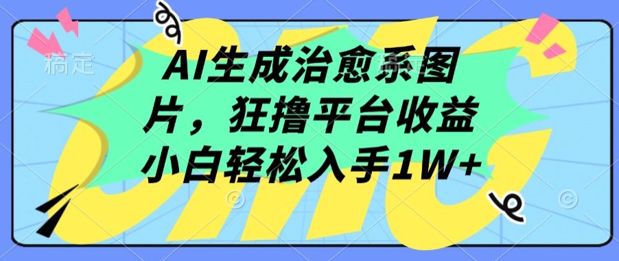 AI生成治愈系图片变现教程：3步上手，小白月入过万方法揭秘