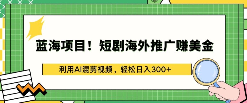 短剧海外推广教程：利用AI混剪视频，3步实现日赚300美金【揭秘】
