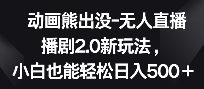 熊出没无人直播播剧2.0：24小时挂机教程，零基础日赚500+方法揭秘