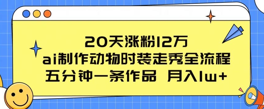 AI动物走秀完整教程：20天涨粉12万，五分钟快速出片