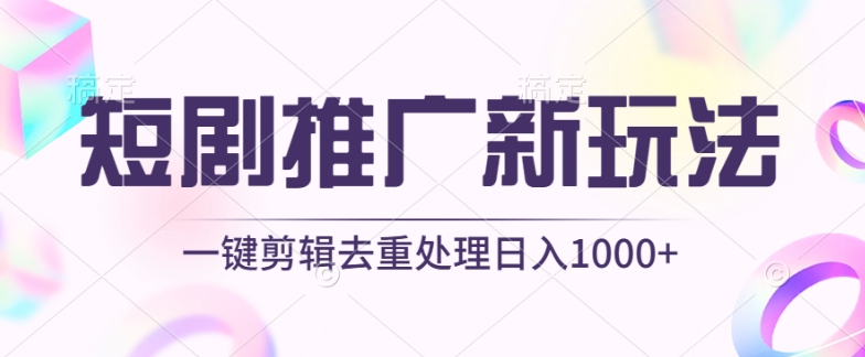 2024短剧推广教程：3步用工具一键过原创，实现日入1000+