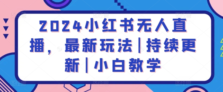 小红书无人直播新手教程：2024最新玩法3步实操，7天快速上手