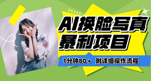 AI换脸写真项目保姆级教程：一分钟赚80+的进阶玩法