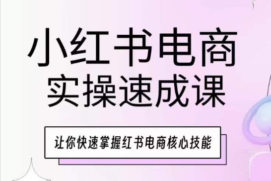 小红书电商实操速成课,让你快速掌握红书电商核心技能