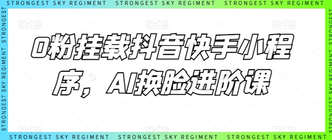 0粉挂载抖音快手小程序,AI换L进阶课