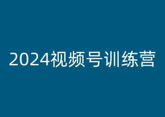 2024视频号训练营,视频号变现教程