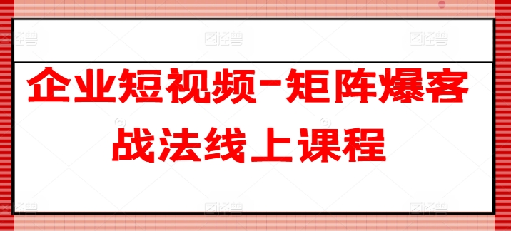 企业短视频矩阵5步构建教程：高效获客系统打造与爆单实战指南