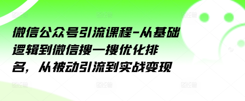 微信公众号引流课程-从基础逻辑到微信搜一搜优化排名,从被动引流到实战变现