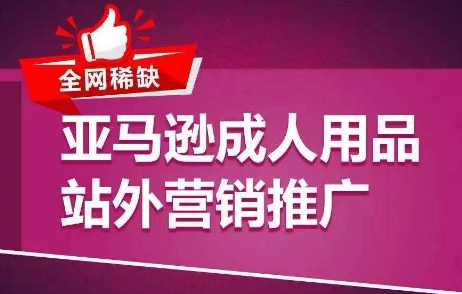 全网稀缺!亚马逊成人用品站外营销推广,?教你引爆站外流量,开启爆单模式