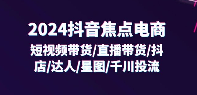2024抖音电商实战教程：32节从0到1掌握短视频与直播带货完整运营链路