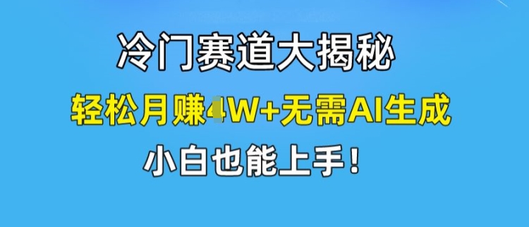 冷门赛道大揭秘,轻松月赚1W+无需AI生成,小白也能上手【揭秘】