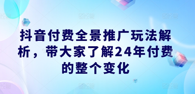 2024年抖音付费全景推广教程：完整解析变化与实操步骤