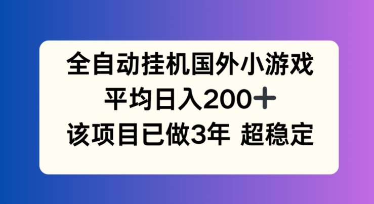全自动挂JI国外小游戏,平均日入200+,此项目已经做了3年 稳定持久【揭秘】