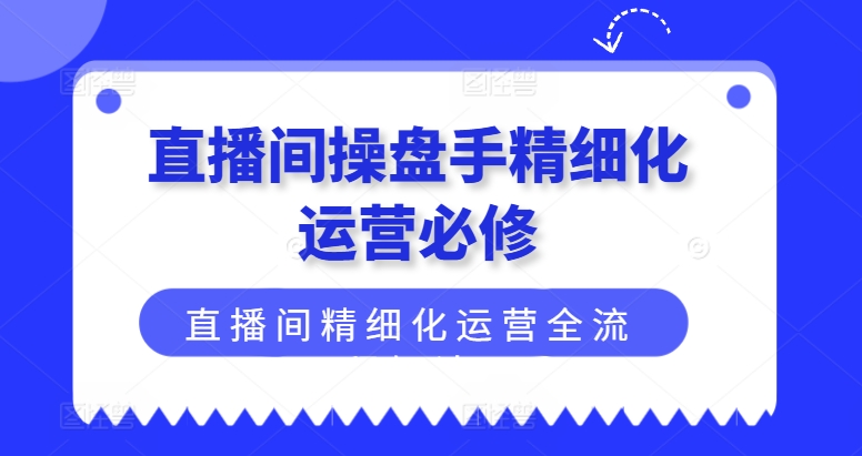 直播间操盘手必学：5步掌握精细化运营全流程，实现高效变现指南