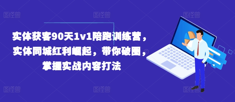 实体获客90天1v1陪跑训练营,实体同城红利崛起,带你破圈,掌握实战内容打法
