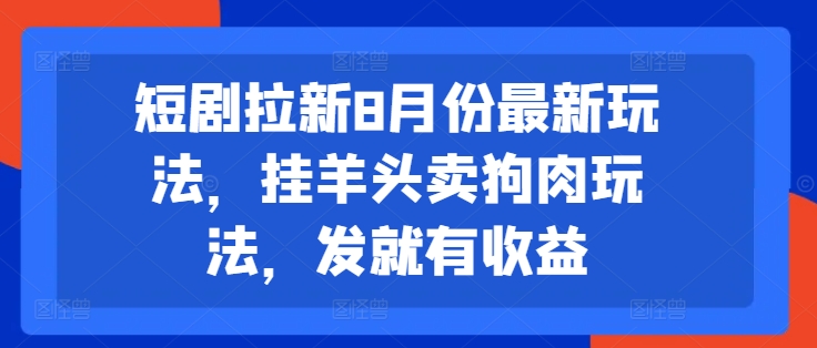 短剧拉新8月份最新玩法,挂羊头卖狗肉玩法,发就有收益