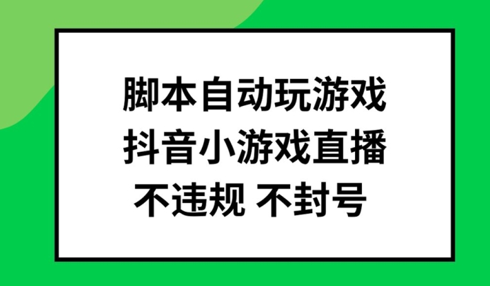 脚本自动玩游戏,抖音小游戏直播,不违规不封号可批量做【揭秘】