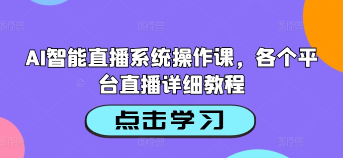 AI智能直播系统操作课,各个平台直播详细教程