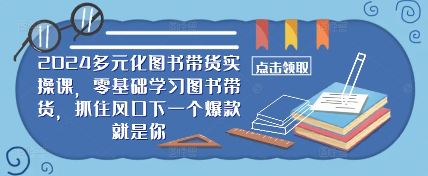 ??2024多元化图书带货实操课,零基础学习图书带货,抓住风口下一个爆款就是你