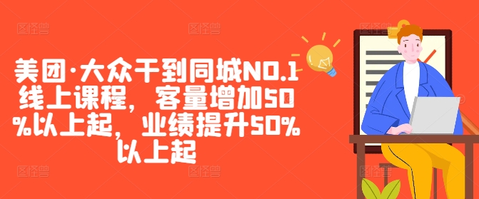 美团·大众干到同城NO.1线上课程,客量增加50%以上起,业绩提升50%以上起