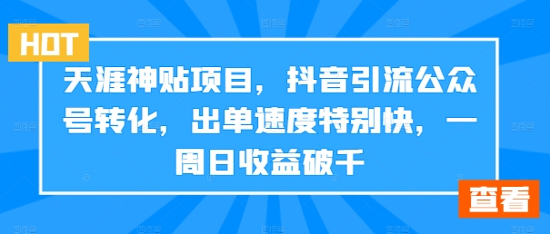 天涯神贴项目,抖音引流公众号转化,出单速度特别快,一周日收益破千