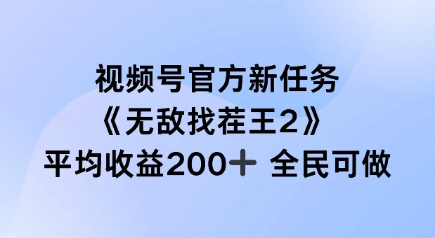 视频号官方任务指南：如何参与无敌找茬王2直播单场赚200+（0粉丝可做）