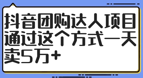 抖音团购达人教程：零门槛操作指南，一天卖5万+的变现方法