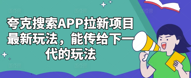 夸克搜索APP拉新项目最新玩法,能传给下一代的玩法