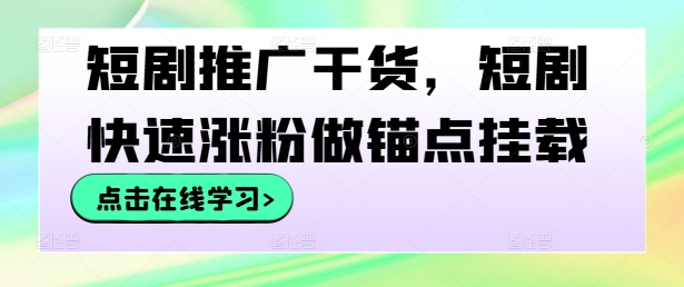 短剧推广3步教程：快速涨粉与锚点挂载实操方法