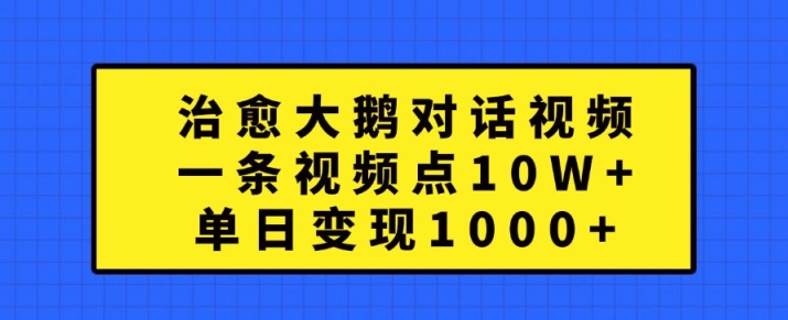 治愈大鹅对话视频制作教程：10W+点赞，单日变现1000+方法揭秘