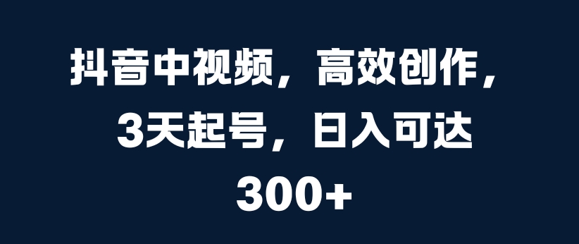 抖音中视频计划赚钱教程：3天高效起号方法，实现日入300+