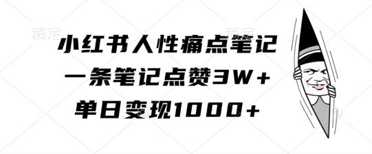 小红书人性痛点笔记完整实战教程：详细解析4个步骤，教你如何获得3W+点赞并轻松实现单日变现1千元