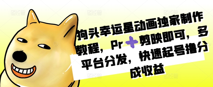 狗头幸运星动画制作教程：用Pr/剪映快速起号，多平台赚取分成收益