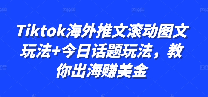 TikTok海外推文教程：2种玩法（滚动图文+今日话题）新手出海赚美金指南