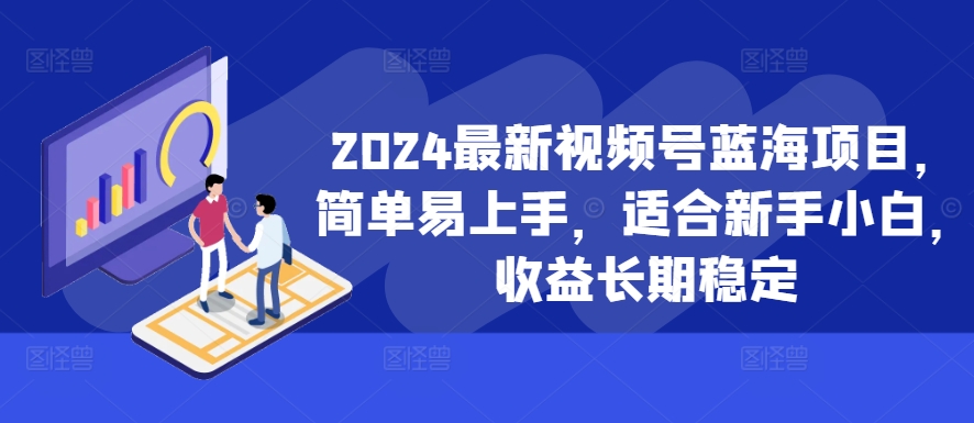 2024视频号新手教程：3步快速涨粉，实现稳定变现的蓝海方法