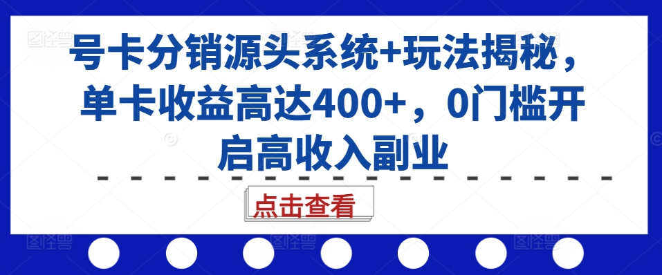号卡分销源头系统玩法揭秘：单卡收益高达400+，0门槛开启高收入副业
