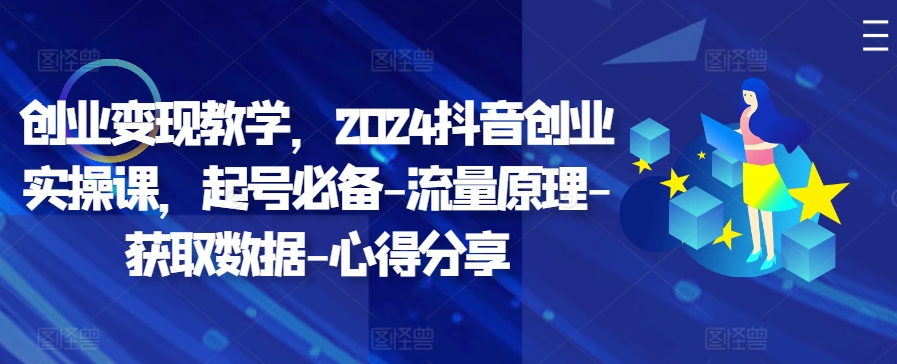 2024抖音创业实操课：3步起号与流量密码，新手快速变现指南