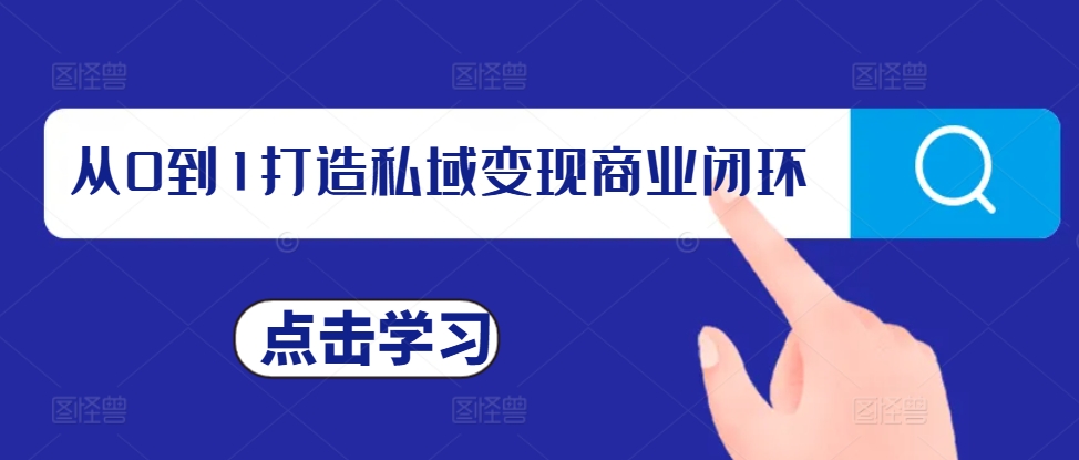 私域变现从0到1完整指南：打造商业闭环与IP打造实操教程