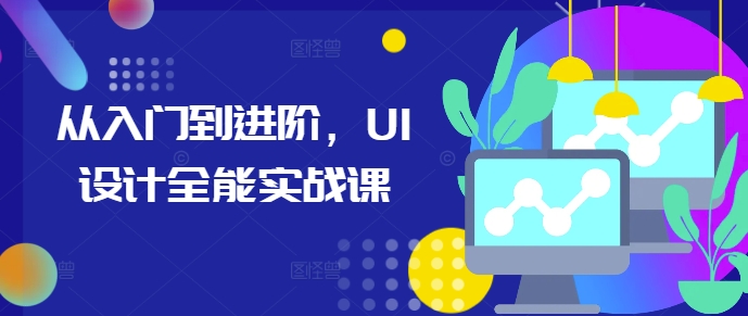 UI设计零基础到进阶实战教程：6周系统掌握高薪技能