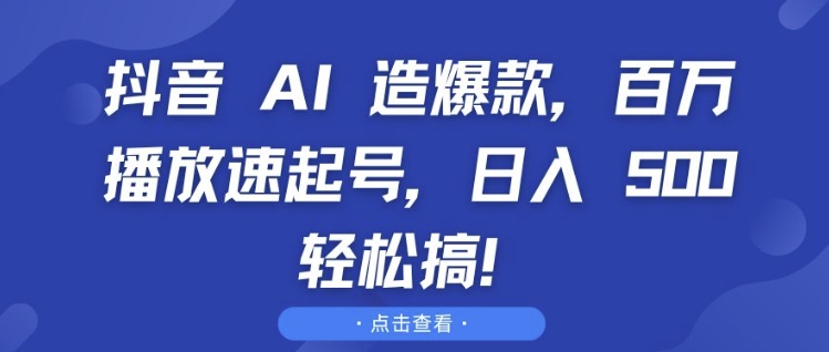 抖音 AI 造爆款,百万播放速起号,日入5张?轻松搞【揭秘】