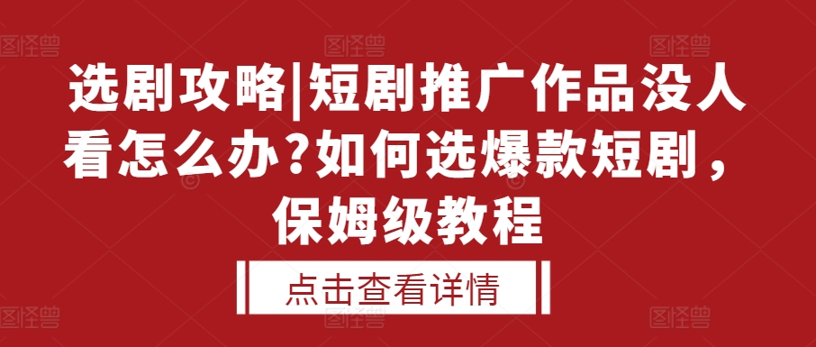 短剧推广选剧教程：3步解决作品没流量，新手也能找到爆款