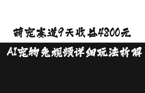 AI宠物教程：萌宠赛道9天赚4800元的3步免视频玩法