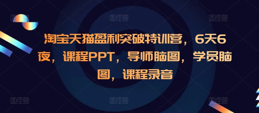 淘宝天猫盈利突破特训营：6天实战教程，从市场调研到爆款打造，附完整课程资料