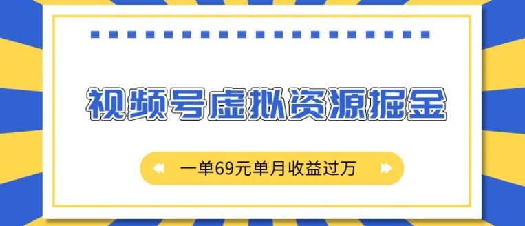 视频号虚拟资源掘金项目：69元一单，如何月入过万？完整揭秘教程