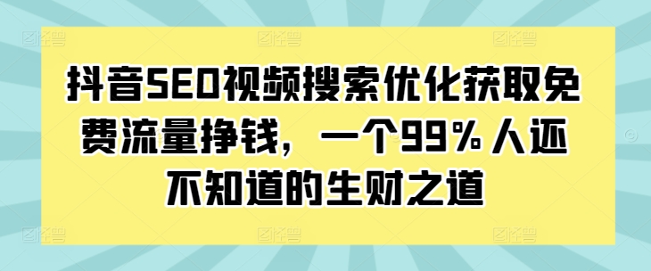 如何用抖音SEO获取免费流量？5个视频搜索优化赚钱方法揭秘