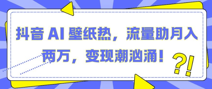 抖音AI壁纸赚钱教程：3步实操，新手轻松月入2万揭秘