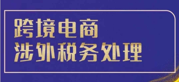 跨境税务终极指南：解决跨境电商3大税务难题，合规省心
