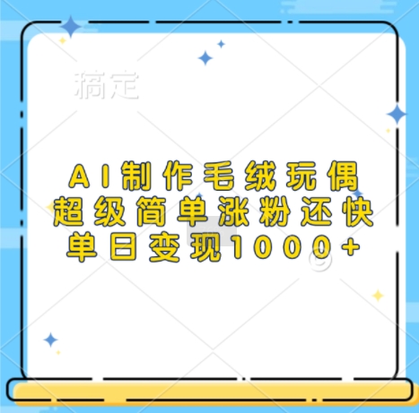 AI毛绒玩偶制作教程：小红书涨粉与变现，单日变现1000元方法